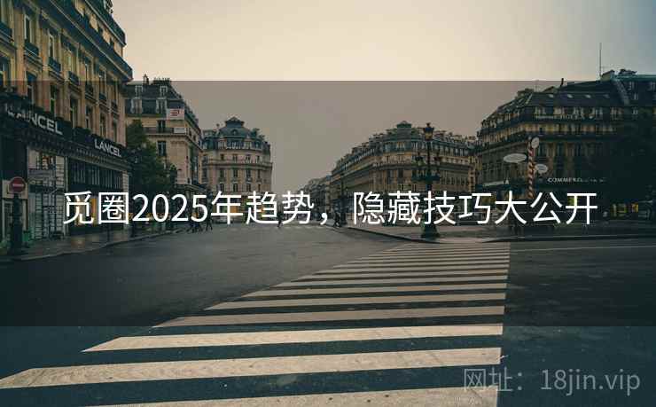 觅圈2025年趋势,隐藏技巧大公开 觅圈2025年趋势,隐藏技巧大公开