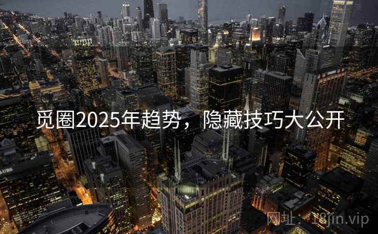 觅圈2025年趋势，隐藏技巧大公开