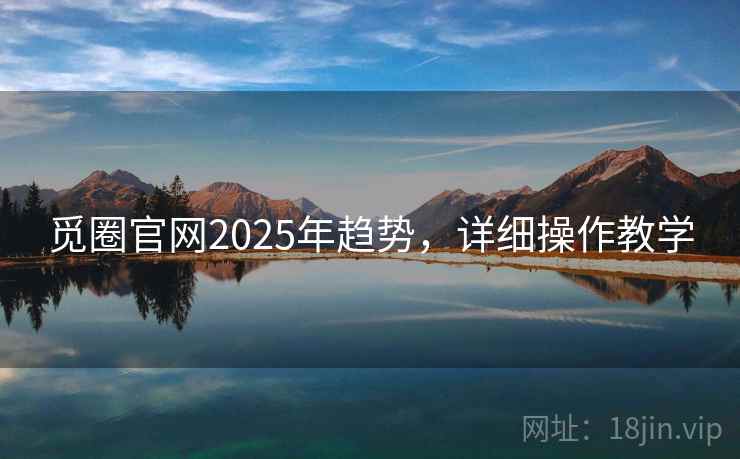 觅圈官网2025年趋势，详细操作教学