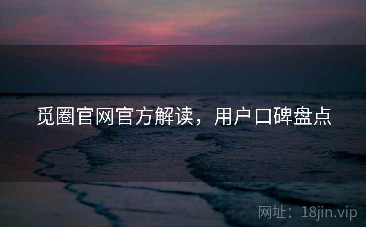 觅圈官网官方解读，用户口碑盘点