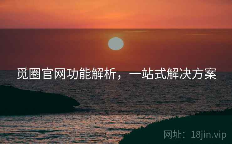 觅圈官网功能解析，一站式解决方案