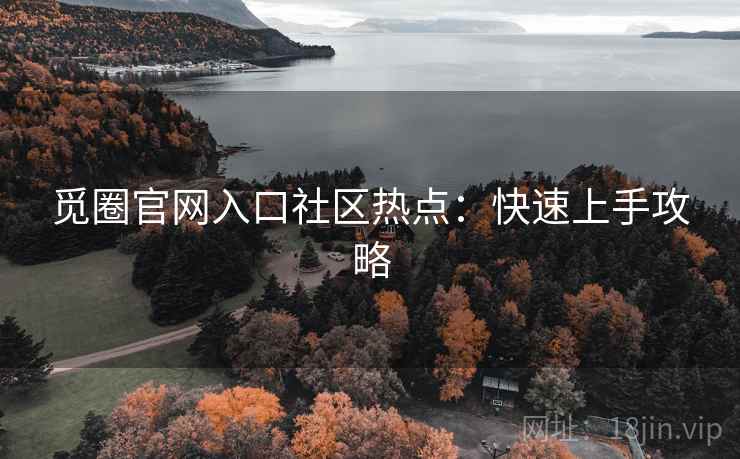 觅圈官网入口社区热点:快速上手攻略 觅圈官网入口社区热点:快速上手攻略