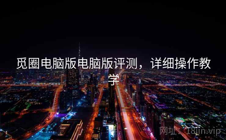 觅圈电脑版电脑版评测，详细操作教学