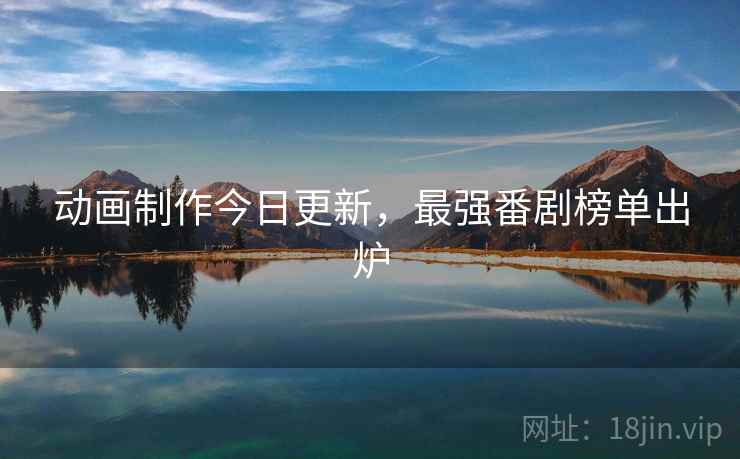 动画制作今日更新，最强番剧榜单出炉