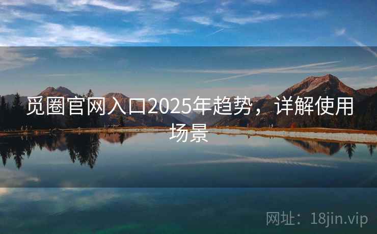 觅圈官网入口2025年趋势，详解使用场景