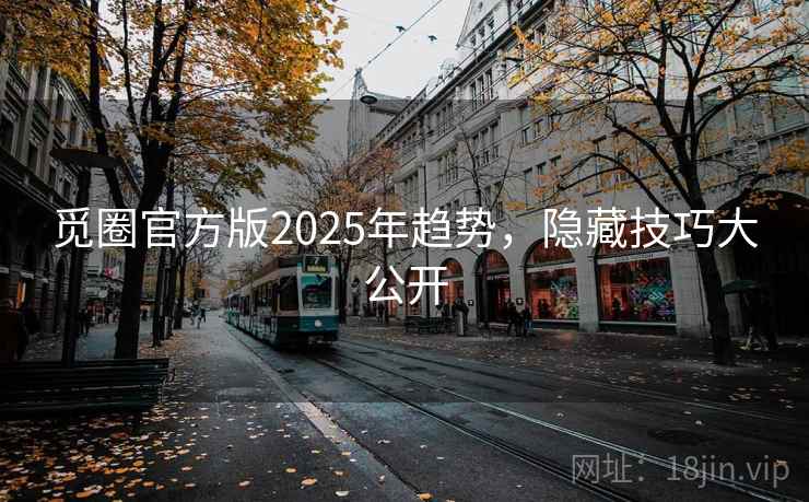 觅圈官方版2025年趋势，隐藏技巧大公开