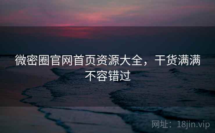 微密圈官网首页资源大全，干货满满不容错过
