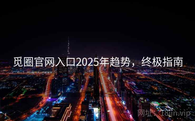 觅圈官网入口2025年趋势，终极指南