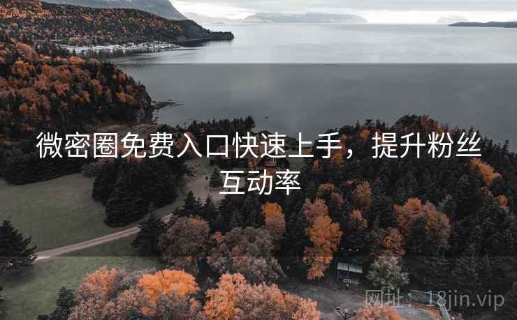 微密圈免费入口快速上手，提升粉丝互动率