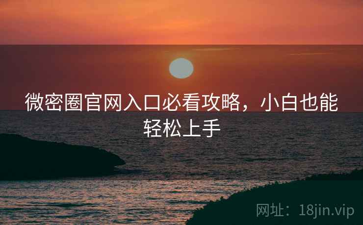 微密圈官网入口必看攻略，小白也能轻松上手