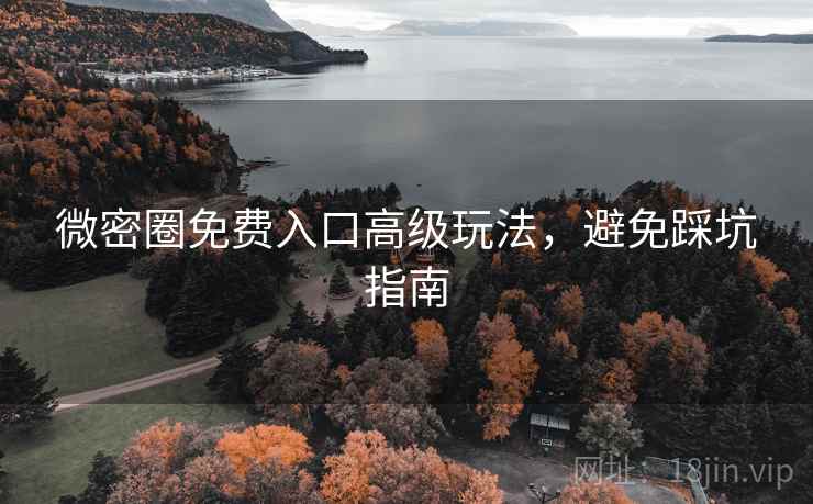 微密圈免费入口高级玩法，避免踩坑指南