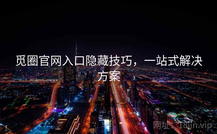 觅圈官网入口隐藏技巧，一站式解决方案