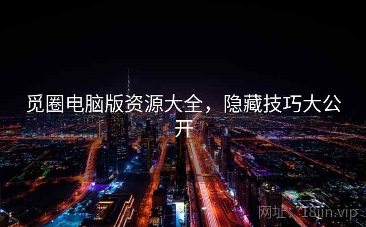 觅圈电脑版资源大全，隐藏技巧大公开