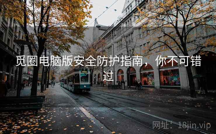 觅圈电脑版安全防护指南，你不可错过