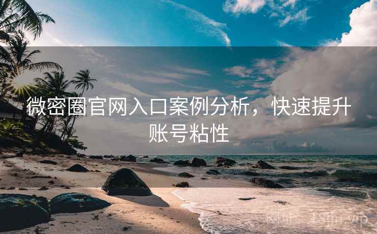微密圈官网入口案例分析，快速提升账号粘性